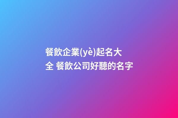 餐飲企業(yè)起名大全 餐飲公司好聽的名字-第1張-公司起名-玄機(jī)派